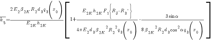 overline{k_5} = {2 E_2 beta_{2K} R_2 d_3 q_3 (x_0) }/{E_{2K} h_{2K}} delim{[}{1 + {E_{2K} h_{2K} F_1 delim{lbrace}{R_delta - R_3 prime}{rbrace}}/{4 pi E_2 d_3 {beta_{2K}}^2 {R_2}^2 q_3 (x_0)} - {3 sin alpha}/{8 {beta_{2K}}^2 R_2 d_3 cos^2 alpha q_3 (x_0)} }{]}