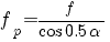 f_p = f/{cos 0.5 alpha}